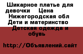  Шикарное платье для девочки  › Цена ­ 1 000 - Нижегородская обл. Дети и материнство » Детская одежда и обувь   